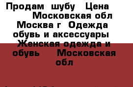 Продам  шубу › Цена ­ 18 000 - Московская обл., Москва г. Одежда, обувь и аксессуары » Женская одежда и обувь   . Московская обл.